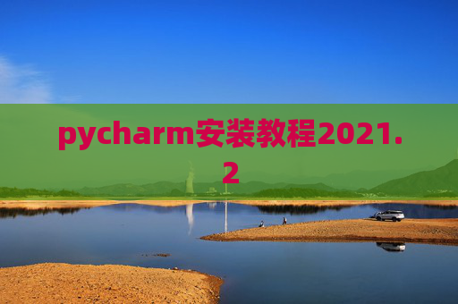 pycharm安装教程2021.2 pycharm安装教程2021.2